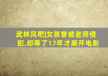 武林风吧|女孩曾被老师侵犯,却等了17年才展开电影